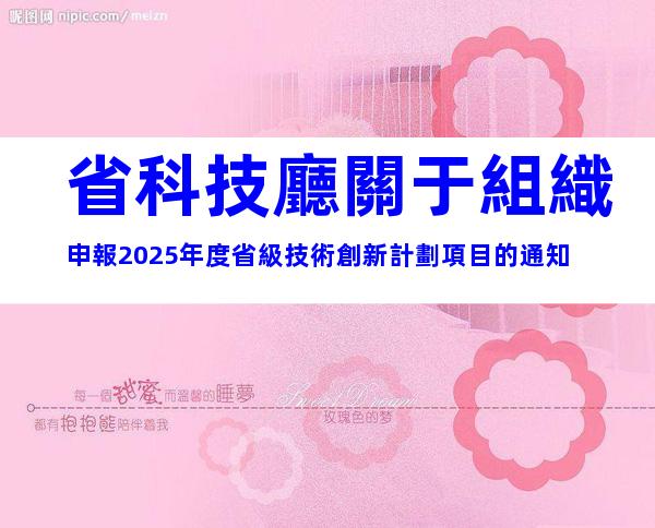 省科技廳關于組織申報2025年度省級技術創新計劃項目的通知