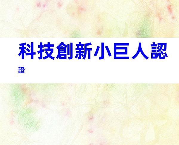 科技創新小巨人認證